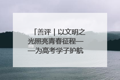 善评｜以文明之光照亮青春征程——为高考学子护航新时代成长之路