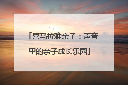 喜马拉雅亲子：声音里的亲子成长乐园
