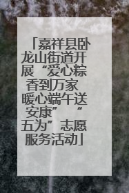 嘉祥县卧龙山街道开展“爱心粽香到万家 暖心端午送安康” “五为”志愿服务活动