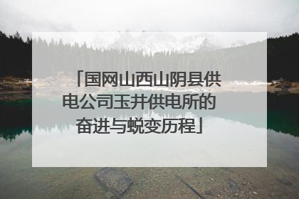 国网山西山阴县供电公司玉井供电所的奋进与蜕变历程