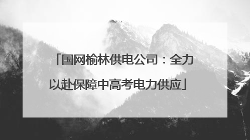 国网榆林供电公司：全力以赴保障中高考电力供应