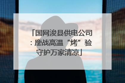 国网浚县供电公司：鏖战高温“烤”验 守护万家清凉