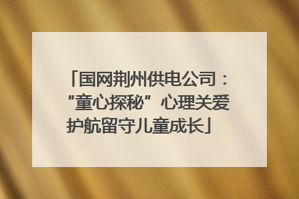 国网荆州供电公司：“童心探秘”心理关爱护航留守儿童成长
