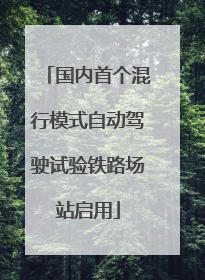 国内首个混行模式自动驾驶试验铁路场站启用