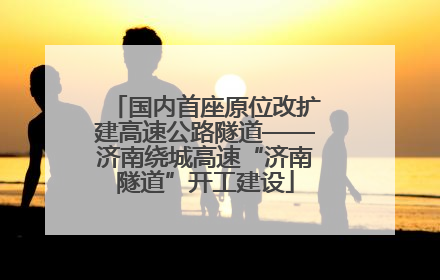 国内首座原位改扩建高速公路隧道——济南绕城高速“济南隧道”开工建设