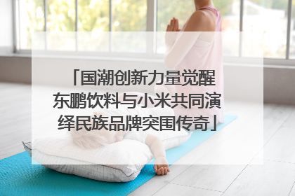 国潮创新力量觉醒 东鹏饮料与小米共同演绎民族品牌突围传奇