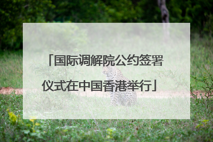 国际调解院公约签署仪式在中国香港举行