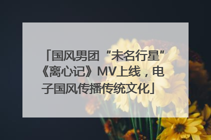 国风男团“未名行星”《离心记》MV上线，电子国风传播传统文化