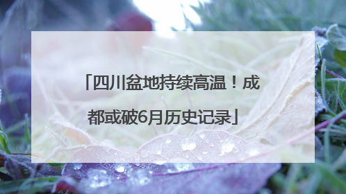 四川盆地持续高温！成都或破6月历史记录