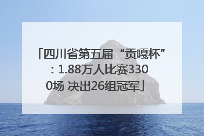四川省第五届“贡嘎杯”：1.88万人比赛3300场 决出26组冠军