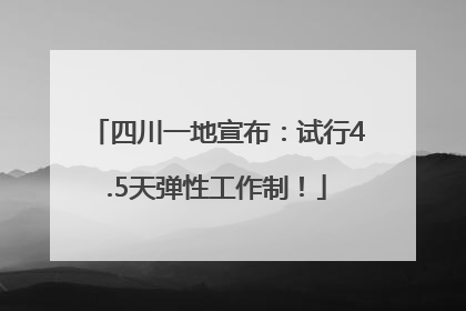 四川一地宣布：试行4.5天弹性工作制！