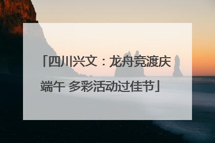 四川兴文：龙舟竞渡庆端午 多彩活动过佳节