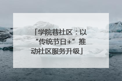 学院巷社区：以“传统节日+”推动社区服务升级