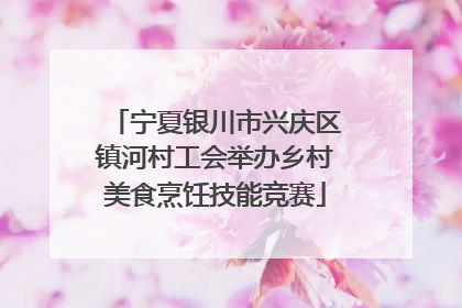 宁夏银川市兴庆区镇河村工会举办乡村美食烹饪技能竞赛