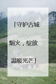 守护古城烟火，绽放温暖光芒