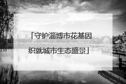 守护淄博市花基因 织就城市生态盛景