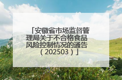 安徽省市场监督管理局关于不合格食品风险控制情况的通告（202503）