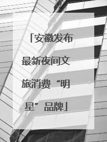 安徽发布最新夜间文旅消费“明星”品牌