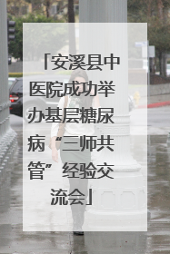 安溪县中医院成功举办基层糖尿病“三师共管”经验交流会