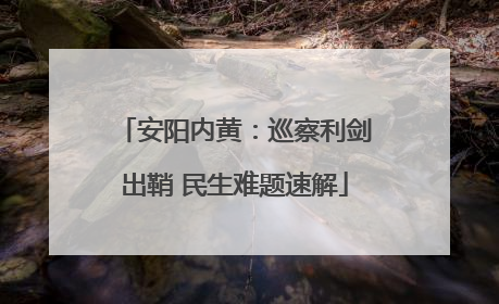 安阳内黄：巡察利剑出鞘 民生难题速解