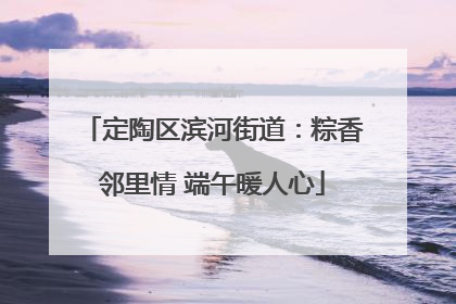 定陶区滨河街道：粽香邻里情 端午暖人心