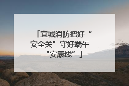 宜城消防把好“安全关”守好端午“安康线”