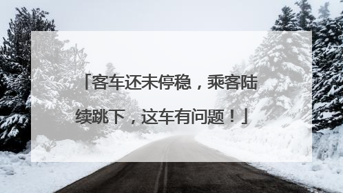 客车还未停稳，乘客陆续跳下，这车有问题！