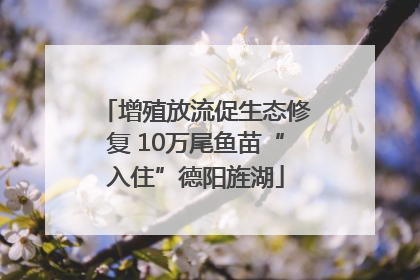 增殖放流促生态修复 10万尾鱼苗“入住”德阳旌湖