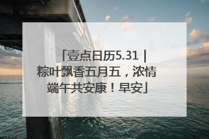 壹点日历5.31｜粽叶飘香五月五，浓情端午共安康！早安