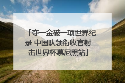 夺一金破一项世界纪录 中国队领衔收官射击世界杯慕尼黑站