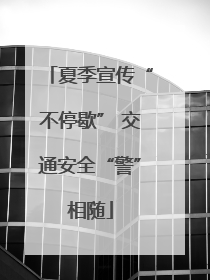 夏季宣传“不停歇” 交通安全“警”相随