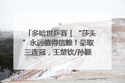 多哈世乒赛｜“莎头”永远值得信赖！豪取三连冠，王楚钦/孙颖莎就是最强混双