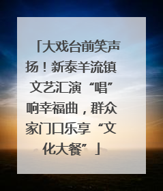 大戏台前笑声扬！新泰羊流镇文艺汇演“唱”响幸福曲，群众家门口乐享“文化大餐”