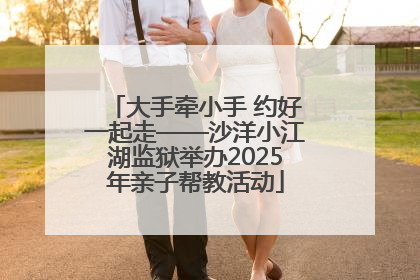 大手牵小手 约好一起走——沙洋小江湖监狱举办2025年亲子帮教活动