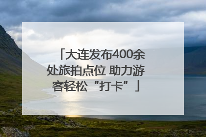 大连发布400余处旅拍点位 助力游客轻松“打卡”