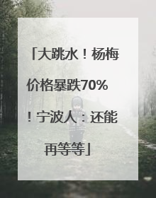 大跳水！杨梅价格暴跌70%！宁波人：还能再等等