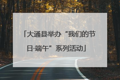 大通县举办“我们的节日·端午”系列活动