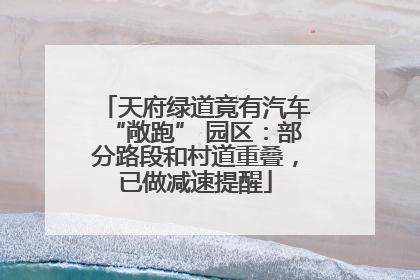 天府绿道竟有汽车“敞跑” 园区：部分路段和村道重叠，已做减速提醒