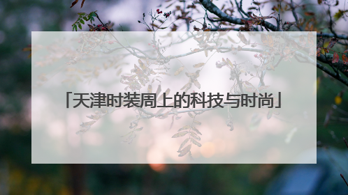 天津时装周上的科技与时尚
