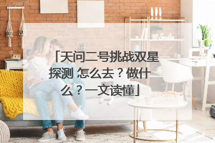 天问二号挑战双星探测 怎么去？做什么？一文读懂