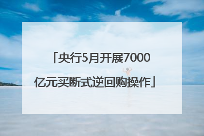央行5月开展7000亿元买断式逆回购操作