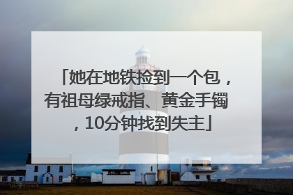 她在地铁捡到一个包，有祖母绿戒指、黄金手镯，10分钟找到失主