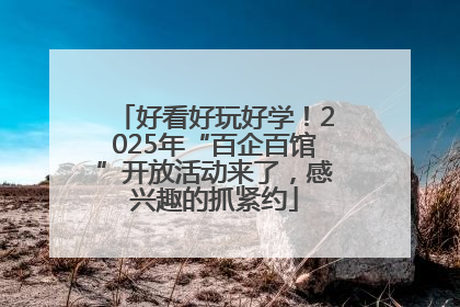 好看好玩好学！2025年“百企百馆”开放活动来了，感兴趣的抓紧约
