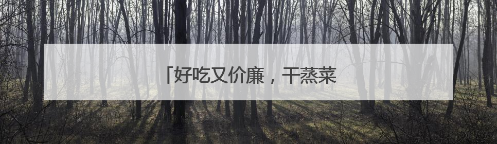 好吃又价廉，干蒸菜火出圈，但有质疑！