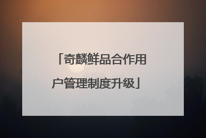 奇麟鲜品合作用户管理制度升级
