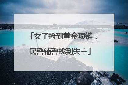 女子捡到黄金项链，民警辅警找到失主