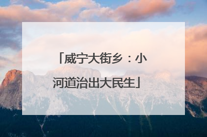 威宁大街乡：小河道治出大民生