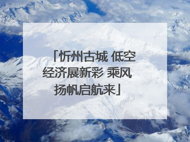 忻州古城 低空经济展新彩 乘风扬帆启航来