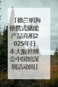 德兰明海便携式储能产品亮相2025年日本大阪世博会中国馆深圳活动周