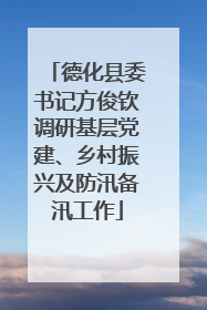 德化县委书记方俊钦调研基层党建、乡村振兴及防汛备汛工作